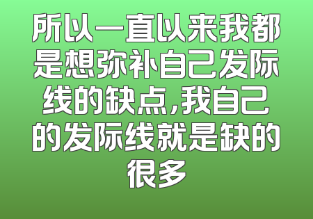所以一直以来我都是想弥补自己发际线的缺点，我自己的发际线就是缺的很多