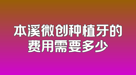 本溪微创种植牙的费用需要多少