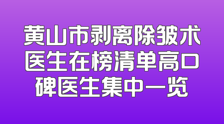 黄山市剥离除皱术医生在榜清单高口碑医生集中一览