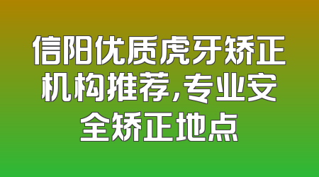 信阳优质虎牙矫正机构推荐，专业安全矫正地点