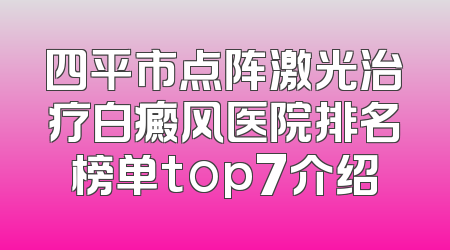 四平市点阵激光治疗白癜风医院排名榜单top7介绍
