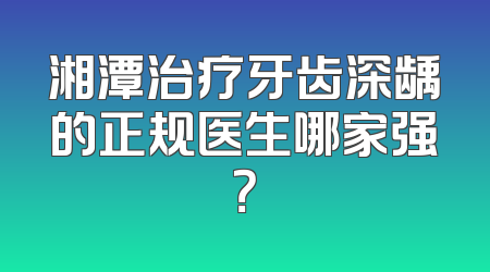湘潭治疗牙齿深龋的正规医生哪家强？