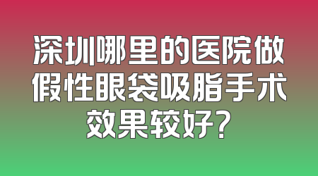 深圳哪里的医院做假性眼袋吸脂手术效果较好？