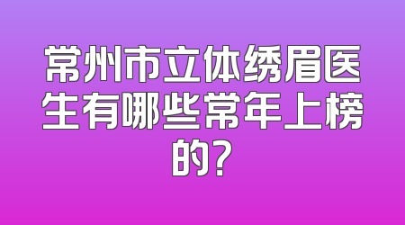 常州市立体绣眉医生有哪些常年上榜的？