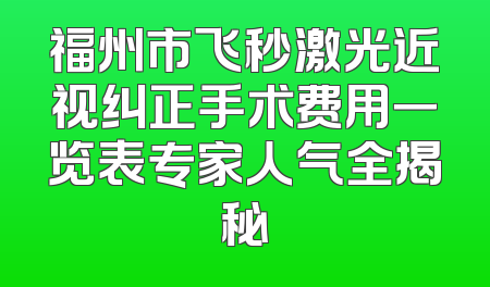 福州市飞秒激光近视纠正手术费用一览表专家人气全揭秘