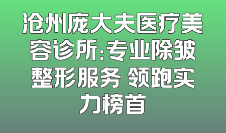 沧州庞大夫医疗美容诊所：专业除皱整形服务 领跑实力榜首