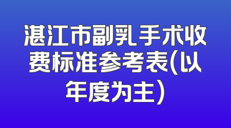 湛江市副乳手术收费标准参考表（以年度为主）