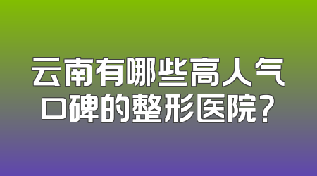 云南有哪些高人气口碑的整形医院？