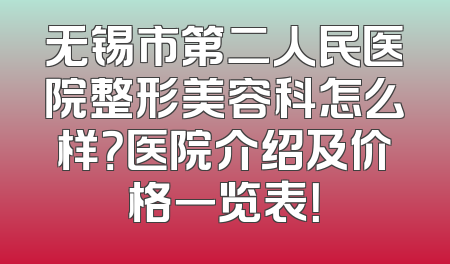 无锡市第二人民医院整形美容科怎么样？医院介绍及价格一览表！