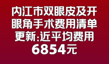 内江市双眼皮及开眼角手术费用清单更新：近平均费用6854元