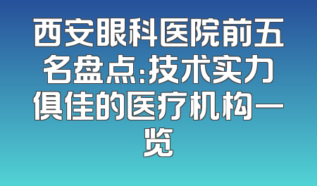 西安眼科医院前五名盘点：技术实力俱佳的医疗机构一览