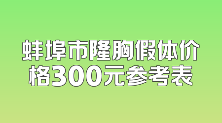 蚌埠市隆胸假体价格300元参考表