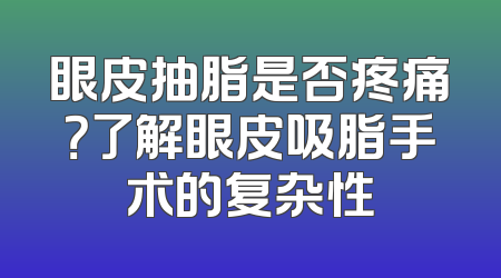 眼皮抽脂是否疼痛？了解眼皮吸脂手术的复杂性