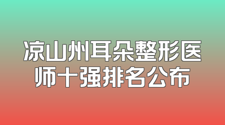 凉山州耳朵整形医师十强排名公布
