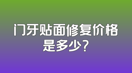 门牙贴面修复价格是多少？