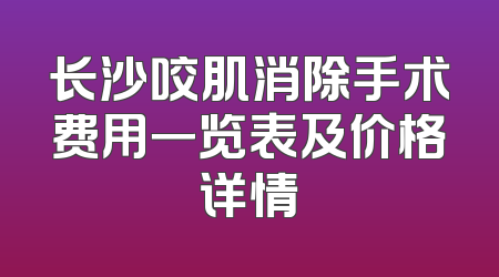 长沙咬肌消除手术费用一览表及价格详情