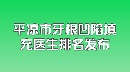 平凉市牙根凹陷填充医生排名发布