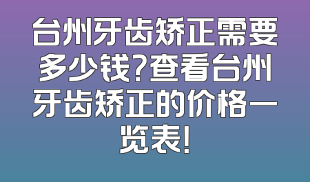台州牙齿矫正需要多少钱？查看台州牙齿矫正的价格一览表！