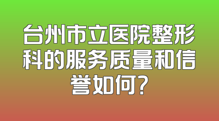 台州市立医院整形科的服务质量和信誉如何？