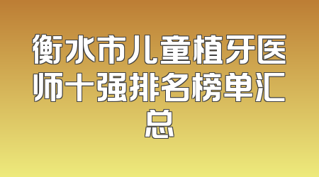 衡水市儿童植牙医师十强排名榜单汇总