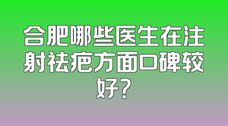 合肥哪些医生在注射祛疤方面口碑较好？