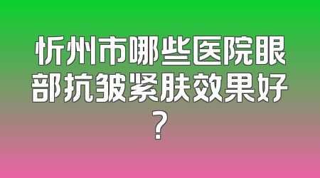 忻州市哪些医院眼部抗皱紧肤效果好？