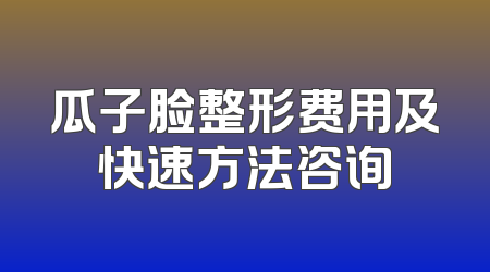 瓜子脸整形费用及快速方法咨询