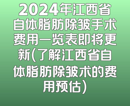 2024年江西省自体脂肪除皱手术费用一览表即将更新（了解江西省自体脂肪除皱术的费用预估）