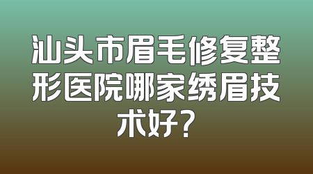 汕头市眉毛修复整形医院哪家绣眉技术好？