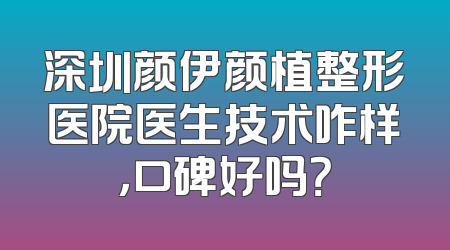 深圳颜伊颜植整形医院医生技术咋样，口碑好吗？