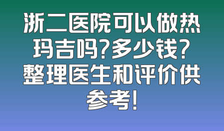 浙二医院可以做热玛吉吗？多少钱？整理医生和评价供参考！