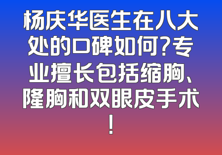 杨庆华医生在八大处的口碑如何？专业擅长包括缩胸、隆胸和双眼皮手术！