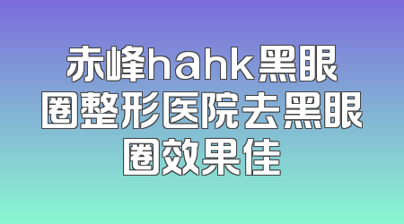 赤峰hahk黑眼圈整形医院去黑眼圈效果佳