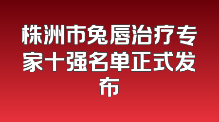 株洲市兔唇治疗专家十强名单正式发布