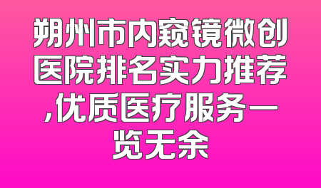 朔州市内窥镜微创医院排名实力推荐，优质医疗服务一览无余