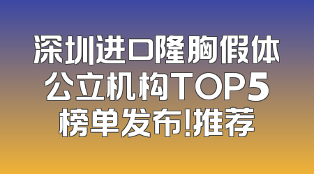 深圳进口隆胸假体公立机构TOP5榜单发布！推荐