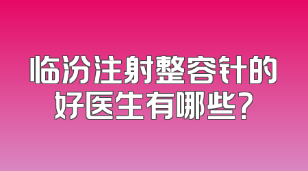 临汾注射整容针的好医生有哪些？