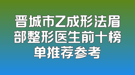 晋城市Z成形法眉部整形医生前十榜单推荐参考