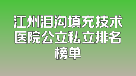 江州泪沟填充技术医院公立私立排名榜单