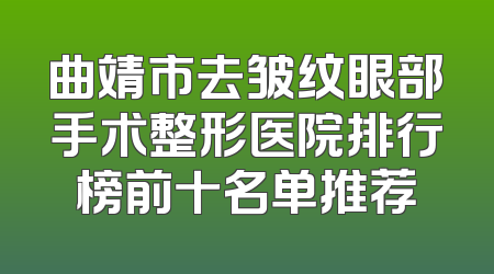 曲靖市去皱纹眼部手术整形医院排行榜前十名单推荐