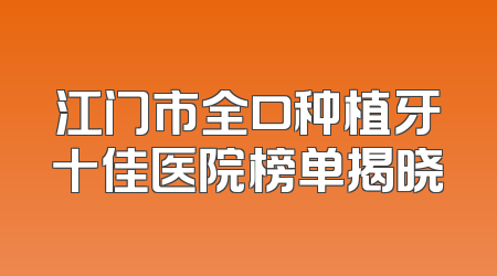 江门市全口种植牙十佳医院榜单揭晓