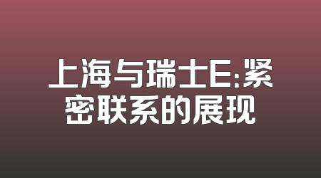 上海与瑞士E：紧密联系的展现