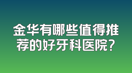 金华有哪些值得推荐的好牙科医院？