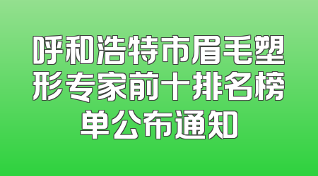 呼和浩特市眉毛塑形专家前十排名榜单公布通知