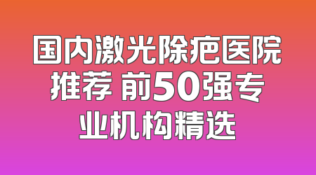 国内激光除疤医院推荐 前50强专业机构精选