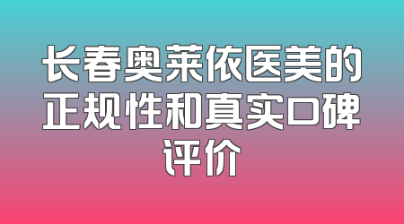长春奥莱依医美的正规性和真实口碑评价