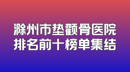 滁州市垫颧骨医院排名前十榜单集结