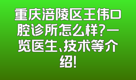 重庆涪陵区王伟口腔诊所怎么样？一览医生、技术等介绍！