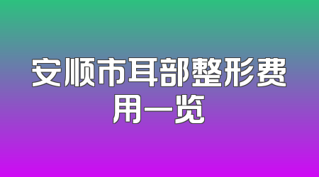 安顺市耳部整形费用一览