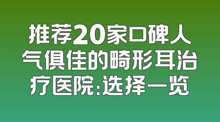推荐20家口碑人气俱佳的畸形耳治疗医院：选择一览
